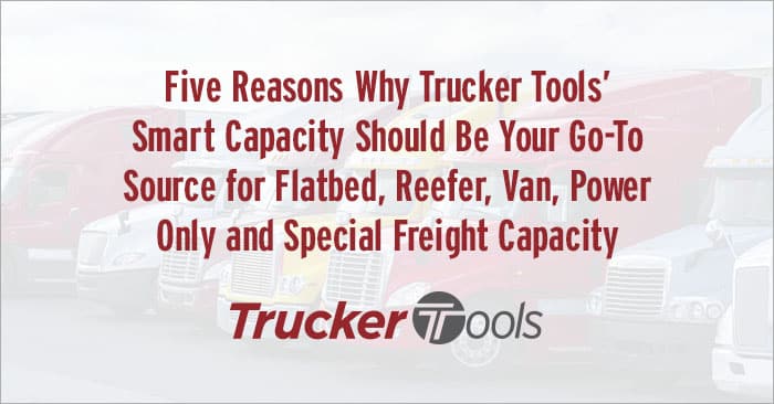 Five Reasons Why Trucker Tools’ Smart Capacity Should Be Your Go-To Source for Flatbed, Reefer, Van, Power Only and Special Freight Capacity